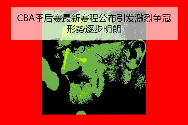 CBA季后赛最新赛程公布引发激烈争冠形势逐步明朗